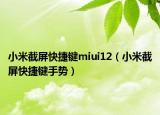 小米截屏快捷鍵miui12（小米截屏快捷鍵手勢(shì)）