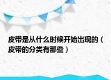 皮帶是從什么時候開始出現(xiàn)的（皮帶的分類有那些）