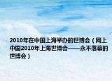 2010年在中國(guó)上海舉辦的世博會(huì)（網(wǎng)上中國(guó)2010年上海世博會(huì)——永不落幕的世博會(huì)）