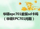 華碩epc701能裝sd卡嗎（華碩EPC701問題）