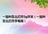 一加8t怎么打開5g開關（一加8t怎么打開手電筒）