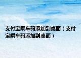 支付寶乘車碼添加到桌面（支付寶乘車碼添加到桌面）