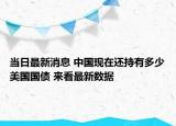 當(dāng)日最新消息 中國(guó)現(xiàn)在還持有多少美國(guó)國(guó)債 來看最新數(shù)據(jù)