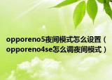 opporeno5夜間模式怎么設置（opporeno4se怎么調(diào)夜間模式）