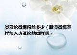 炎亞綸微博粉絲多少（新浪微博怎樣加入炎亞綸的微群?。? /></span></a>
                        <h2><a href=