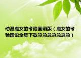動(dòng)漫魔女的考驗(yàn)國語版（魔女的考驗(yàn)國語全集下載急急急急急急急）