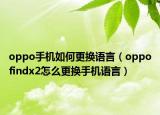 oppo手機如何更換語言（oppofindx2怎么更換手機語言）