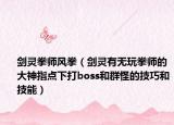 劍靈拳師風(fēng)拳（劍靈有無玩拳師的大神指點(diǎn)下打boss和群怪的技巧和技能）