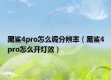 黑鯊4pro怎么調(diào)分辨率（黑鯊4pro怎么開(kāi)燈效）
