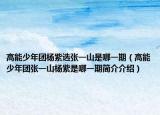 高能少年團(tuán)楊紫選張一山是哪一期（高能少年團(tuán)張一山楊紫是哪一期簡介介紹）