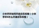 小米手環(huán)如何開啟音樂權(quán)限（小米手環(huán)6怎么開通音樂權(quán)限）
