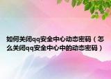 如何關(guān)閉qq安全中心動態(tài)密碼（怎么關(guān)閉qq安全中心中的動態(tài)密碼）