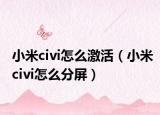 小米civi怎么激活（小米civi怎么分屏）