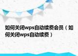 如何關(guān)閉wps自動(dòng)續(xù)費(fèi)會(huì)員（如何關(guān)閉wps自動(dòng)續(xù)費(fèi)）