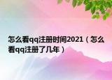 怎么看qq注冊(cè)時(shí)間2021（怎么看qq注冊(cè)了幾年）