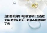 當(dāng)日最新消息 8月疫情可以全面結(jié)束嗎 北京從明天開始就不用做核酸了嗎