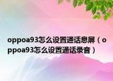 oppoa93怎么設(shè)置通話息屏（oppoa93怎么設(shè)置通話錄音）