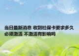 當(dāng)日最新消息 收到社?？ㄒ蠖嗑帽仨毤せ?不激活有影響嗎