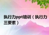 執(zhí)行力ppt培訓（執(zhí)行力三要素）