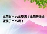 豐田有mpv車型嗎（豐田普瑞維亞屬于mpv嗎）