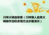 川味火鍋?zhàn)灾停ùㄎ稇腥俗灾蠡疱伈僮髁鞒淌秤梅椒ú襟E演示）