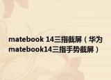 matebook 14三指截屏（華為matebook14三指手勢截屏）