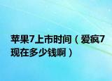 蘋果7上市時(shí)間（愛瘋7現(xiàn)在多少錢啊）