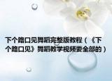 下個(gè)路口見舞蹈完整版教程（《下個(gè)路口見》舞蹈教學(xué)視頻要全部的）
