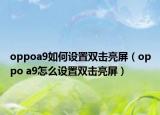 oppoa9如何設(shè)置雙擊亮屏（oppo a9怎么設(shè)置雙擊亮屏）