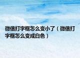 微信打字框怎么變小了（微信打字框怎么變成白色）