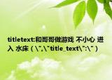 titletext:和哥哥做游戲 不小心 進(jìn)入 水床（