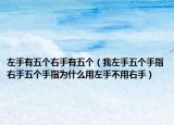 左手有五個右手有五個（我左手五個手指右手五個手指為什么用左手不用右手）