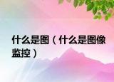 什么是圖（什么是圖像監(jiān)控）
