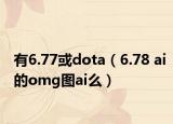 有6.77或dota（6.78 ai的omg圖ai么）