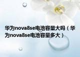 華為nova8se電池容量大嗎（華為nova8se電池容量多大）