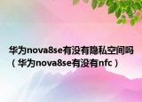 華為nova8se有沒有隱私空間嗎（華為nova8se有沒有nfc）
