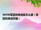 WOW軍團(tuán)先鋒成就怎么做（軍團(tuán)先鋒成攻略）