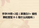 懷孕39周+2后（尿蛋白3+ 鏡檢 顆粒管型 0-1 有什么問題嗎）