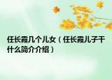 任長(zhǎng)霞幾個(gè)兒女（任長(zhǎng)霞兒子干什么簡(jiǎn)介介紹）