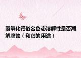 氫氧化鈣俗名色態(tài)溶解性是否潮解腐蝕（和它的用途）