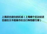 上海適合居住的區(qū)域（上海哪個區(qū)比較適合居住又不脫離市區(qū)出行購物都方便）