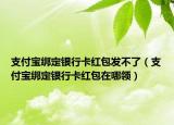 支付寶綁定銀行卡紅包發(fā)不了（支付寶綁定銀行卡紅包在哪領(lǐng)）