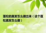 蓬松的直發(fā)怎么做出來（這個(gè)蓬松直發(fā)怎么做）