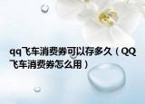 qq飛車消費(fèi)券可以存多久（QQ飛車消費(fèi)券怎么用）