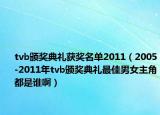 tvb頒獎(jiǎng)典禮獲獎(jiǎng)名單2011（2005-2011年tvb頒獎(jiǎng)典禮最佳男女主角都是誰啊）
