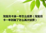 淘寶月卡滿一年怎么續(xù)費(fèi)（淘寶月卡一年到期了怎么再次續(xù)費(fèi)）
