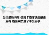 當日最新消息 信用卡臨時額度是否一直有 臨額突然沒了怎么回事