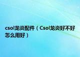 csol龍炎配件（Csol龍炎好不好怎么用好）