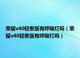 榮耀v40輕奢版有呼吸燈嗎（榮耀v40輕奢版有呼吸燈嗎）