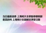 當(dāng)日最新消息 上海明天全部暫停做核酸是真的嗎 上海預(yù)計(jì)全面解封清零日期